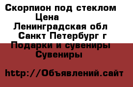 Скорпион под стеклом › Цена ­ 1 000 - Ленинградская обл., Санкт-Петербург г. Подарки и сувениры » Сувениры   